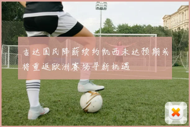 吉达国民降薪续约凯西未达预期或将重返欧洲赛场寻新机遇
