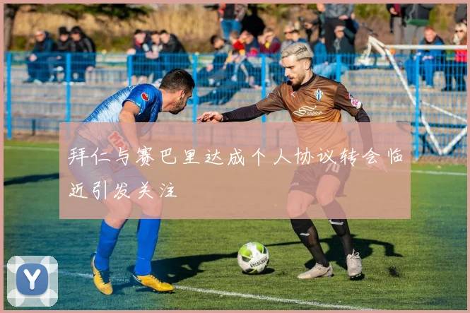 拜仁与赛巴里达成个人协议转会临近引发关注