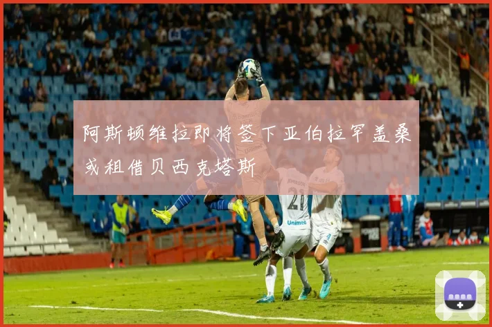 阿斯顿维拉即将签下亚伯拉罕盖桑或租借贝西克塔斯