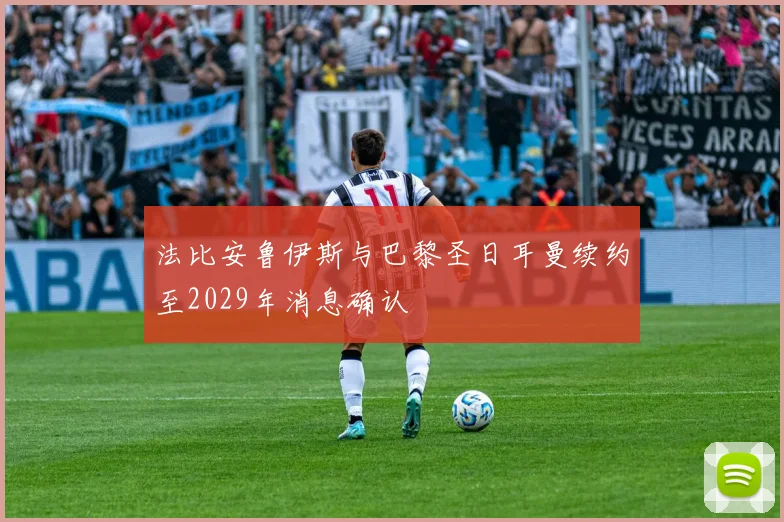 法比安鲁伊斯与巴黎圣日耳曼续约至2029年消息确认