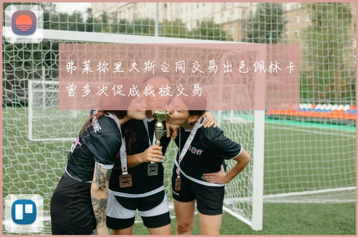 弗莱称里夫斯合同交易出色佩林卡曾多次促成我被交易