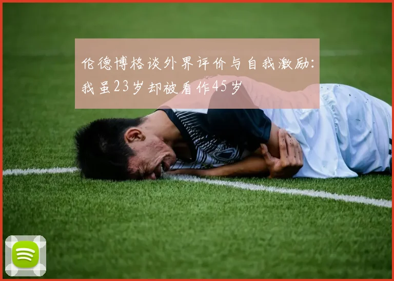 伦德博格谈外界评价与自我激励：我虽23岁却被看作45岁