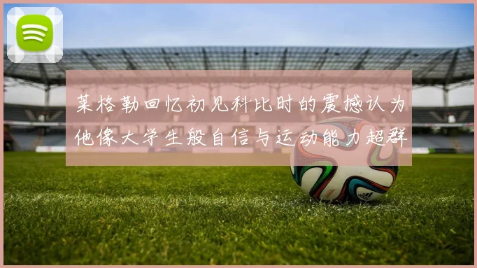 莱格勒回忆初见科比时的震撼认为他像大学生般自信与运动能力超群