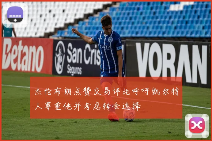 杰伦布朗点赞交易评论呼吁凯尔特人尊重他并考虑转会选择