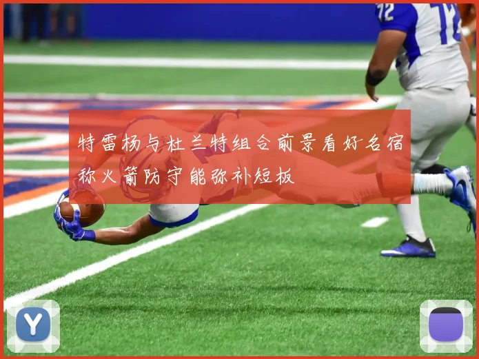 特雷杨与杜兰特组合前景看好名宿称火箭防守能弥补短板