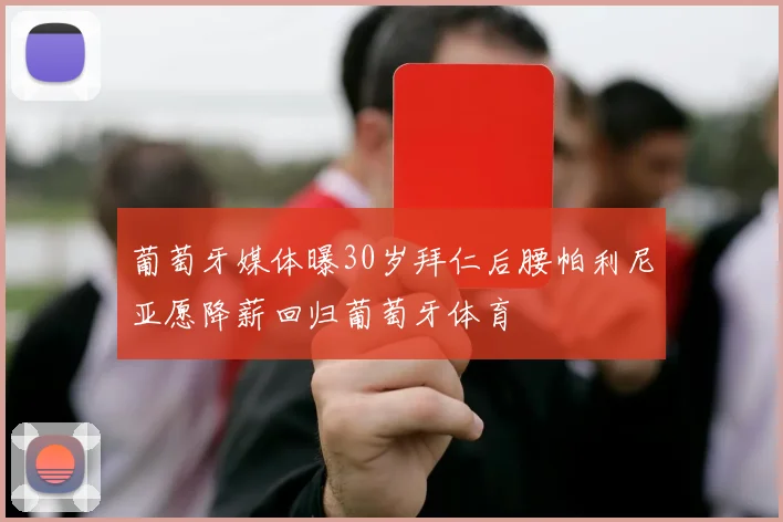 葡萄牙媒体曝30岁拜仁后腰帕利尼亚愿降薪回归葡萄牙体育