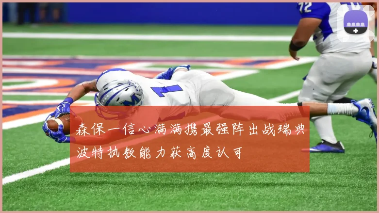 森保一信心满满携最强阵出战瑞典波特执教能力获高度认可