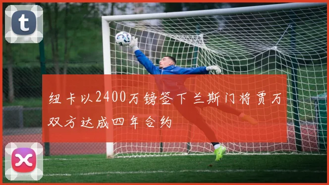 纽卡以2400万镑签下兰斯门将贾万双方达成四年合约