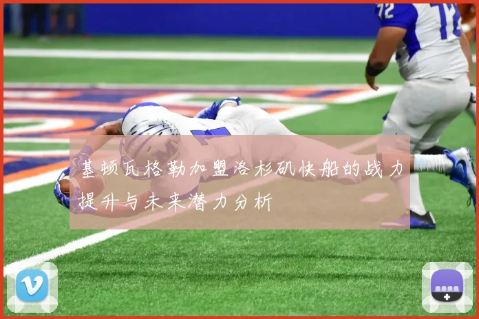 基顿瓦格勒加盟洛杉矶快船的战力提升与未来潜力分析