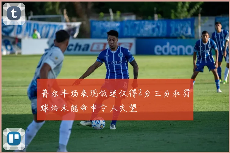 普尔半场表现低迷仅得2分三分和罚球均未能命中令人失望